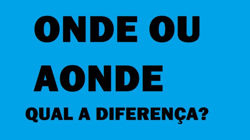 ONDE OU AONDE: QUAL A DIFERENÇA? SAIBA DE UMA VEZ POR TODAS